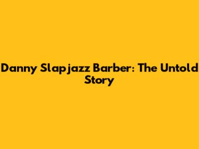 Danny Slapjazz Barber: The Untold Story
