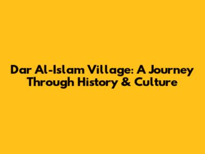 Dar Al-Islam Village: A Journey Through History & Culture