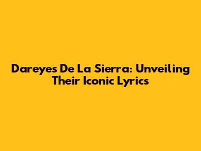 Dareyes De La Sierra: Unveiling Their Iconic Lyrics