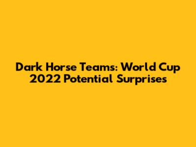 Dark Horse Teams: World Cup 2022 Potential Surprises
