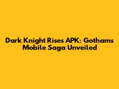 Dark Knight Rises APK: Gotham's Mobile Saga Unveiled