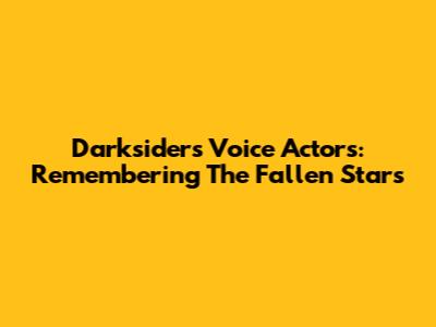 Darksiders Voice Actors: Remembering The Fallen Stars