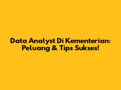 Data Analyst Di Kementerian: Peluang & Tips Sukses!