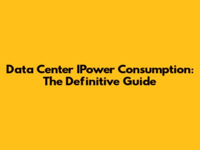 Data Center IPower Consumption: The Definitive Guide