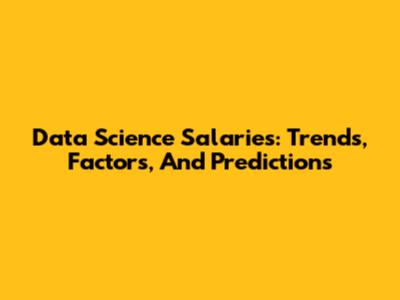 Data Science Salaries: Trends, Factors, And Predictions