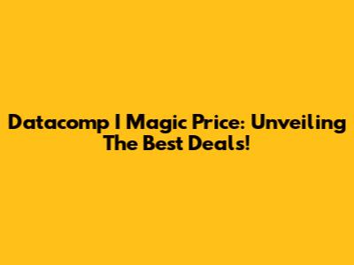 Datacomp I Magic Price: Unveiling The Best Deals!