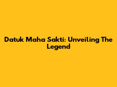 Datuk Maha Sakti: Unveiling The Legend
