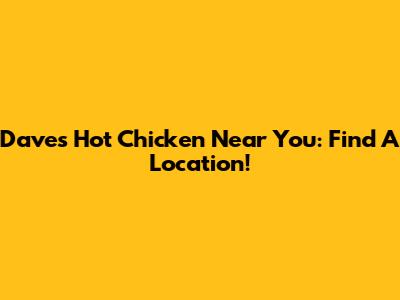 Dave's Hot Chicken Near You: Find A Location!