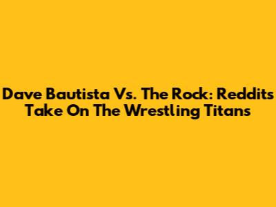 Dave Bautista Vs. The Rock: Reddit's Take On The Wrestling Titans