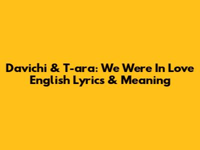 Davichi & T-ara: "We Were In Love" English Lyrics & Meaning