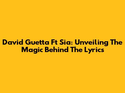 David Guetta Ft Sia: Unveiling The Magic Behind The Lyrics