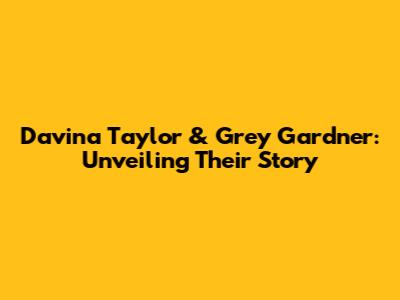 Davina Taylor & Grey Gardner: Unveiling Their Story