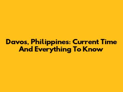 Davos, Philippines: Current Time And Everything To Know