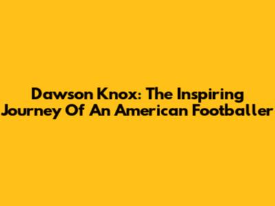Dawson Knox: The Inspiring Journey Of An American Footballer