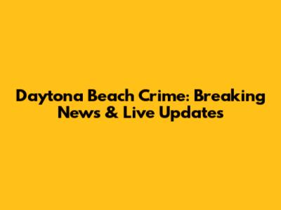 Daytona Beach Crime: Breaking News & Live Updates