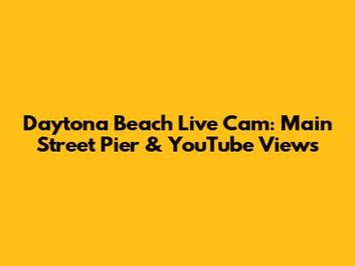 Daytona Beach Live Cam: Main Street Pier & YouTube Views