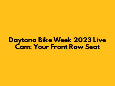 Daytona Bike Week 2023 Live Cam: Your Front Row Seat