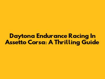Daytona Endurance Racing In Assetto Corsa: A Thrilling Guide