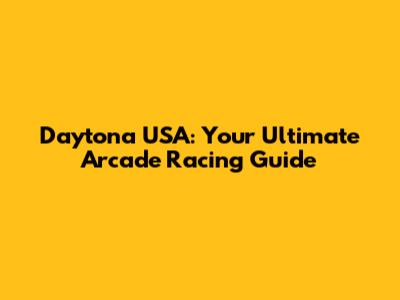 Daytona USA: Your Ultimate Arcade Racing Guide