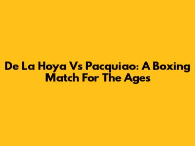 De La Hoya Vs Pacquiao: A Boxing Match For The Ages