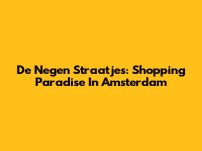 De Negen Straatjes: Shopping Paradise In Amsterdam