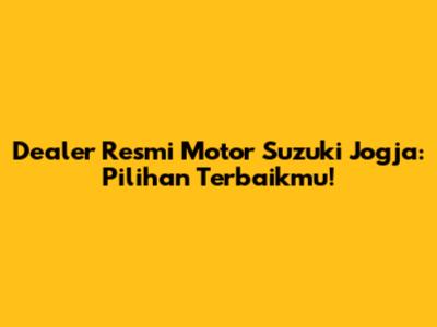Dealer Resmi Motor Suzuki Jogja: Pilihan Terbaikmu!