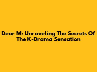 Dear M: Unraveling The Secrets Of The K-Drama Sensation