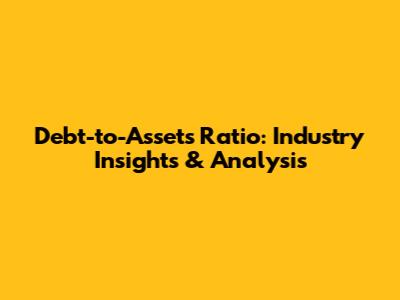 Debt-to-Assets Ratio: Industry Insights & Analysis