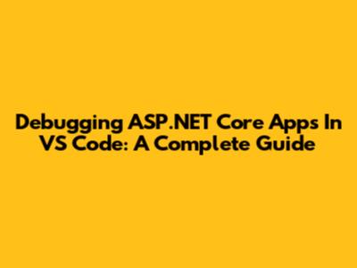 Debugging ASP.NET Core Apps In VS Code: A Complete Guide