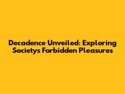 Decadence Unveiled: Exploring Society's Forbidden Pleasures