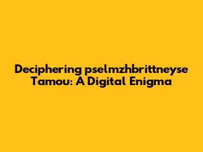 Deciphering 'pselmzhbrittneyse Tamou': A Digital Enigma