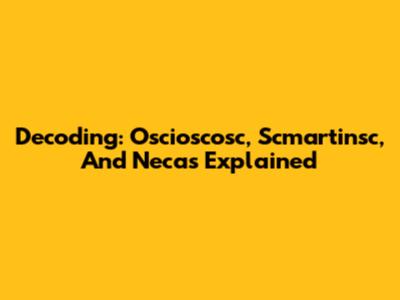 Decoding: Oscioscosc, Scmartinsc, And Necas Explained