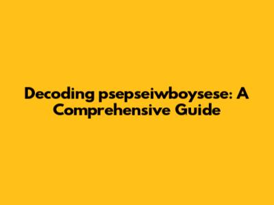 Decoding 'psepseiwboysese': A Comprehensive Guide