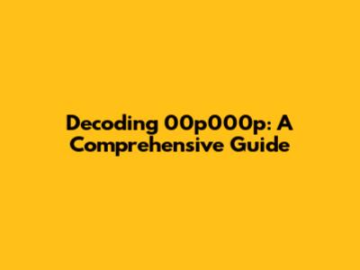 Decoding 00p000p: A Comprehensive Guide