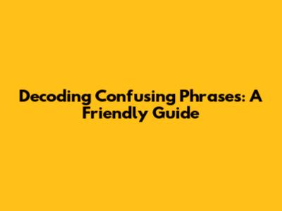 Decoding Confusing Phrases: A Friendly Guide