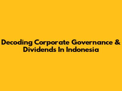 Decoding Corporate Governance & Dividends In Indonesia