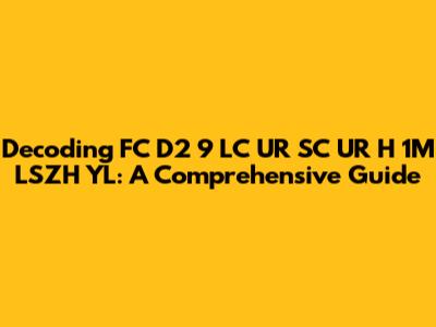 Decoding FC D2 9 LC UR SC UR H 1M LSZH YL: A Comprehensive Guide