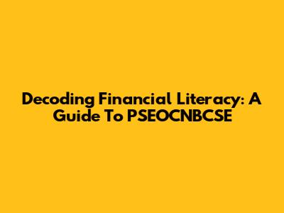 Decoding Financial Literacy: A Guide To PSEOCNBCSE