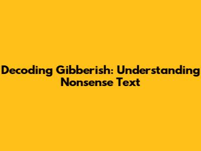 Decoding Gibberish: Understanding Nonsense Text