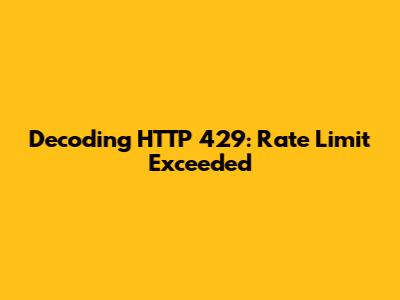 Decoding HTTP 429: Rate Limit Exceeded