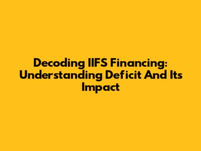 Decoding IIFS Financing: Understanding Deficit And Its Impact