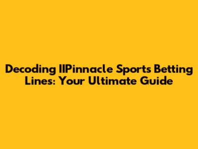 Decoding IIPinnacle Sports Betting Lines: Your Ultimate Guide