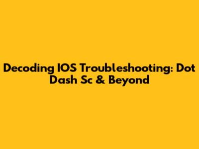 Decoding IOS Troubleshooting: Dot Dash Sc & Beyond