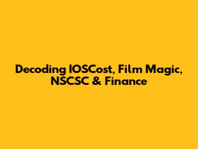 Decoding IOSCost, Film Magic, NSCSC & Finance