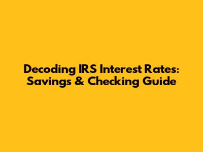 Decoding IRS Interest Rates: Savings & Checking Guide