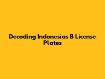 Decoding Indonesia's B License Plates