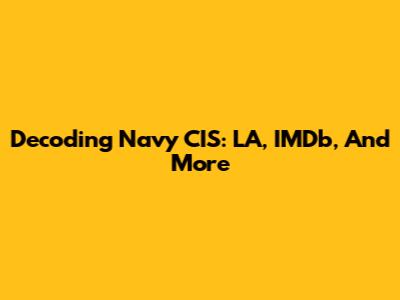 Decoding Navy CIS: LA, IMDb, And More