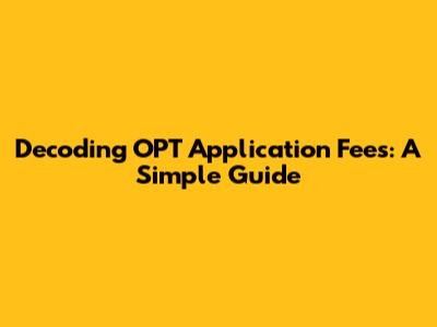 Decoding OPT Application Fees: A Simple Guide