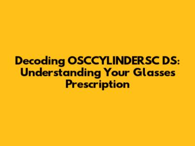 Decoding OSCCYLINDERSC DS: Understanding Your Glasses Prescription