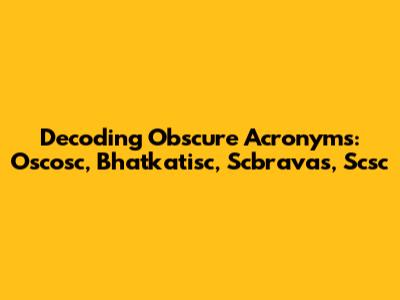 Decoding Obscure Acronyms: Oscosc, Bhatkatisc, Scbravas, Scsc